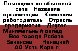 Помощник по сбытовой сети › Название организации ­ Компания-работодатель › Отрасль предприятия ­ Другое › Минимальный оклад ­ 1 - Все города Работа » Вакансии   . Ненецкий АО,Усть-Кара п.